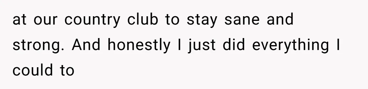 Man Spends 15 Years Plotting Revenge And "Accidentally" Smashes His Childhood Bully's Entire Marriage at our country club to stay sane and strong. And honestly I just did everything I could to
