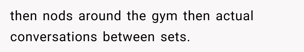 Man Spends 15 Years Plotting Revenge And "Accidentally" Smashes His Childhood Bully's Entire Marriage then nods around the gym then actual conversations between sets.