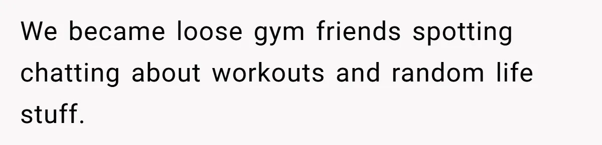 Man Spends 15 Years Plotting Revenge And "Accidentally" Smashes His Childhood Bully's Entire Marriage We became loose gym friends spotting chatting about workouts and random life stuff.