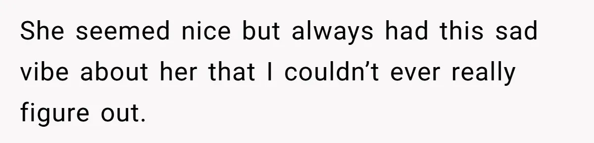 Man Spends 15 Years Plotting Revenge And "Accidentally" Smashes His Childhood Bully's Entire Marriage She seemed nice but always had this sad vibe about her that I couldn’t ever really figure out.