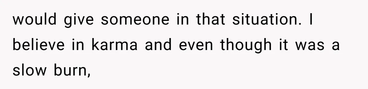 Man Spends 15 Years Plotting Revenge And "Accidentally" Smashes His Childhood Bully's Entire Marriage would give someone in that situation. I believe in karma and even though it was a slow burn,