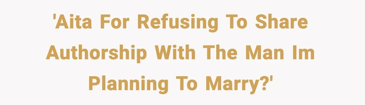 'AITA for refusing to share authorship with the man im planning to marry?'