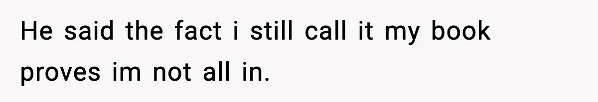 He said the fact i still call it my book proves im not all in.