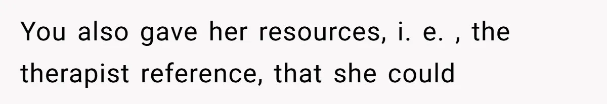 Man Spends 15 Years Plotting Revenge And "Accidentally" Smashes His Childhood Bully's Entire Marriage You also gave her resources, i. e. , the therapist reference, that she could