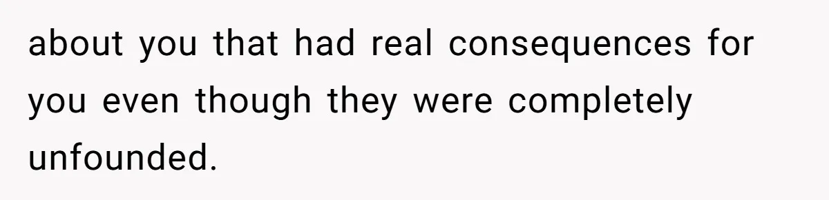 Man Spends 15 Years Plotting Revenge And "Accidentally" Smashes His Childhood Bully's Entire Marriage about you that had real consequences for you even though they were completely unfounded.
