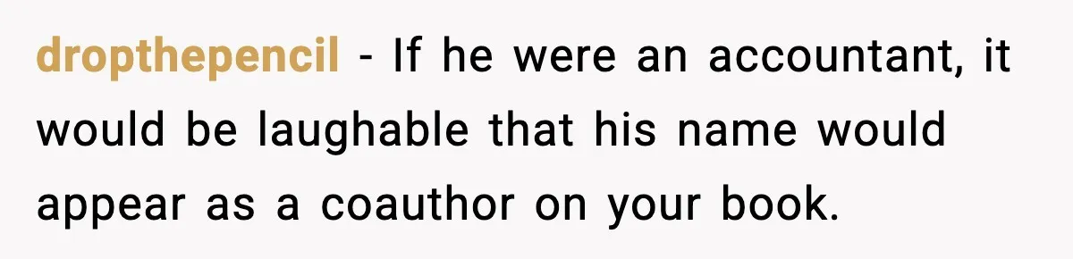 dropthepencil − If he were an accountant, it would be laughable that his name would appear as a coauthor on your book.