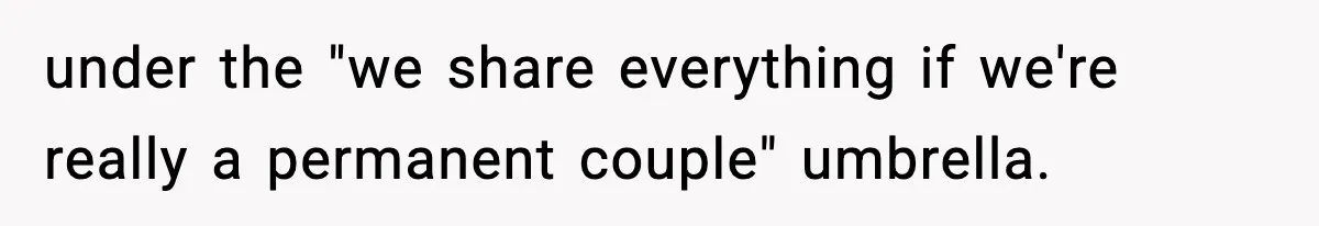 under the "we share everything if we're really a permanent couple" umbrella.