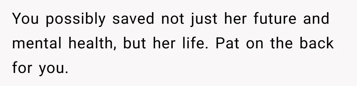 Man Spends 15 Years Plotting Revenge And "Accidentally" Smashes His Childhood Bully's Entire Marriage You possibly saved not just her future and mental health, but her life. Pat on the back for you.
