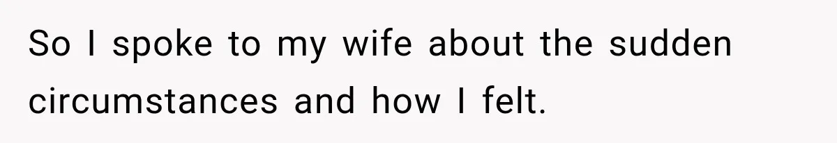 So I spoke to my wife about the sudden circumstances and how I felt.
