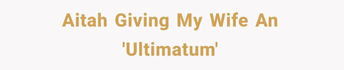 AITAH giving my wife an 'ultimatum'