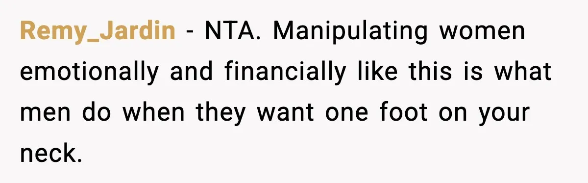 Remy_Jardin − NTA. Manipulating women emotionally and financially like this is what men do when they want one foot on your neck.