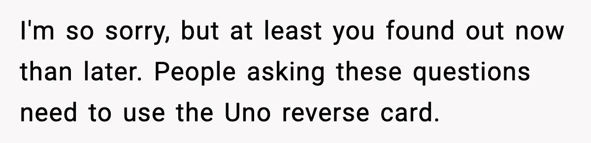I'm so sorry, but at least you found out now than later. People asking these questions need to use the Uno reverse card.