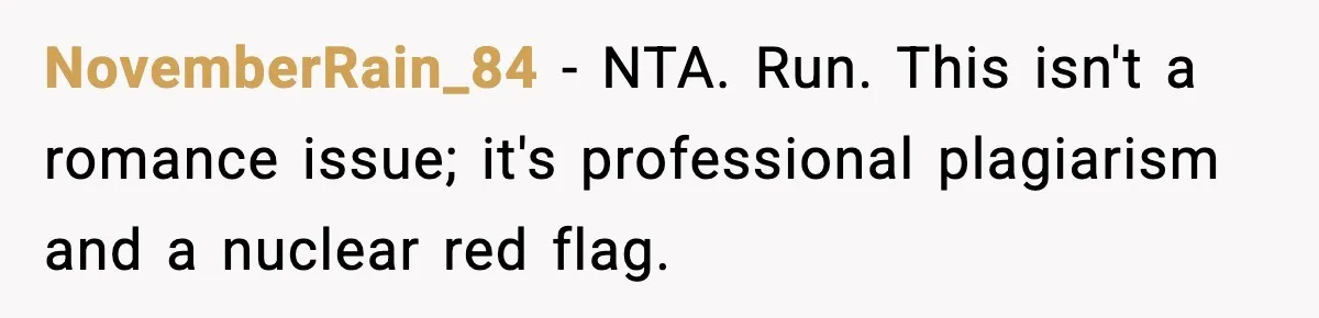 NovemberRain_84 − NTA. Run. This isn't a romance issue; it's professional plagiarism and a nuclear red flag.