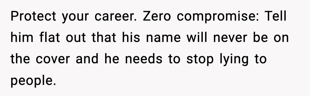 Protect your career. Zero compromise: Tell him flat out that his name will never be on the cover and he needs to stop lying to people.