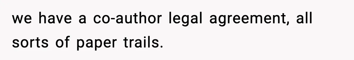 we have a co-author legal agreement, all sorts of paper trails.