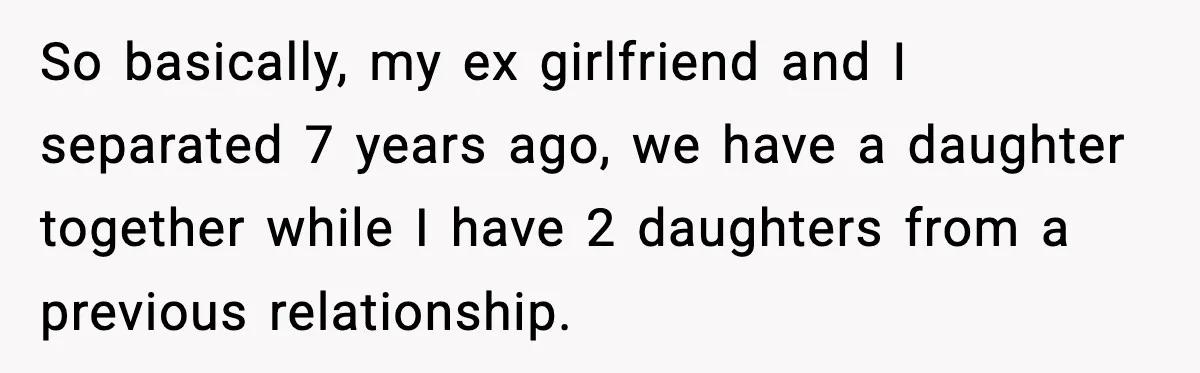 So basically, my ex girlfriend and I separated 7 years ago, we have a daughter together while I have 2 daughters from a previous relationship.