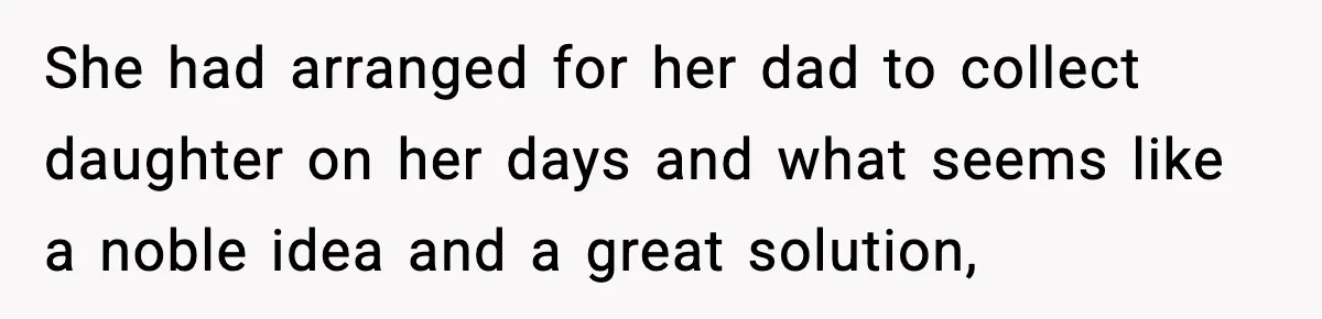 She had arranged for her dad to collect daughter on her days and what seems like a noble idea and a great solution,