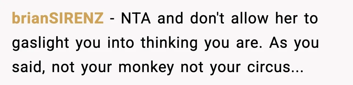 brianSIRENZ − NTA and don't allow her to gaslight you into thinking you are. As you said, not your monkey not your circus...