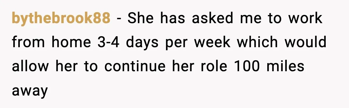 bythebrook88 − She has asked me to work from home 3-4 days per week which would allow her to continue her role 100 miles away