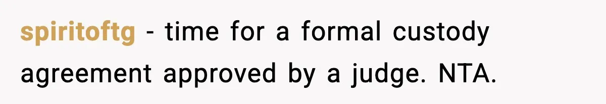 spiritoftg − time for a formal custody agreement approved by a judge. NTA.