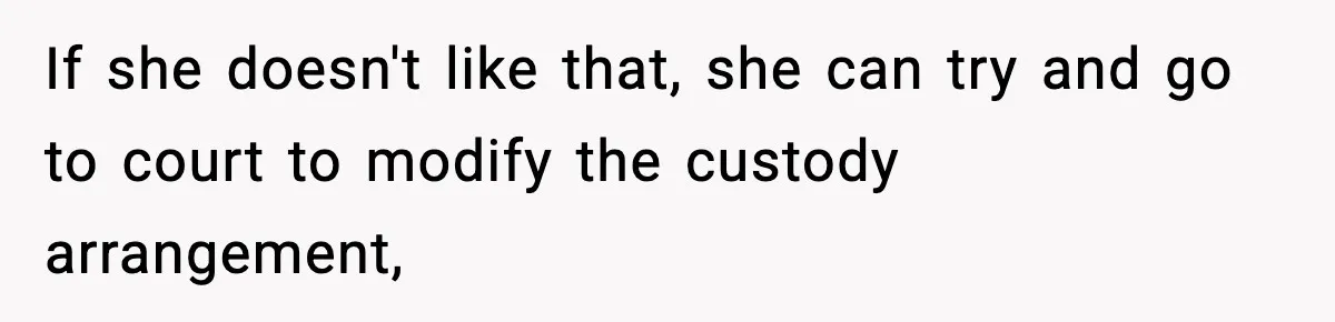 If she doesn't like that, she can try and go to court to modify the custody arrangement,
