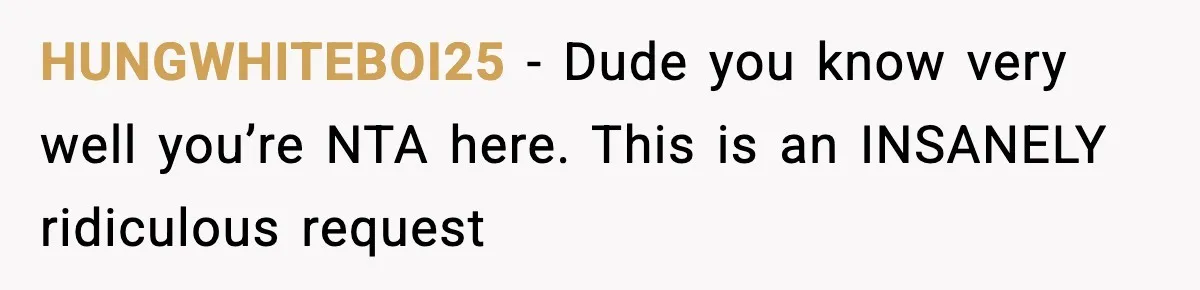 HUNGWHITEBOI25 − Dude you know very well you’re NTA here. This is an INSANELY ridiculous request