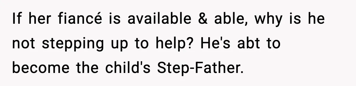 If her fiancé is available & able, why is he not stepping up to help? He's abt to become the child's Step-Father.