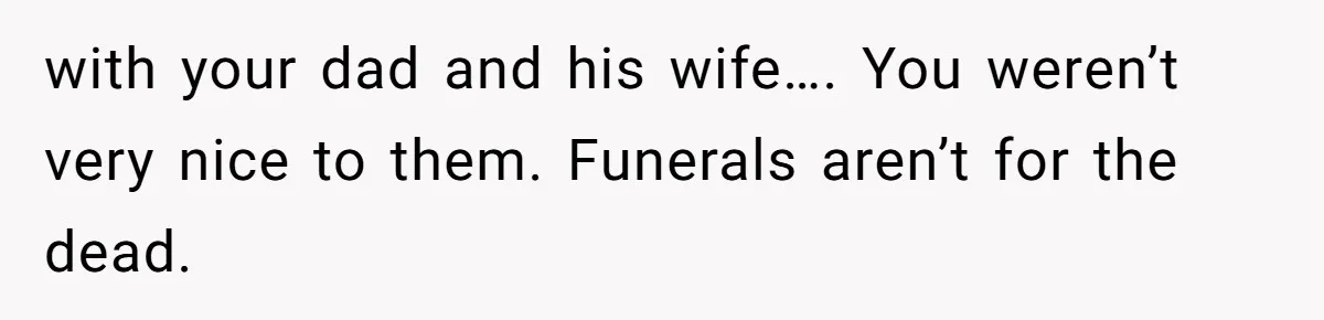 Mother Refuses To Abandon 5-Year-Old’s Dance Recital For A Long-Distance Funeral with your dad and his wife…. You weren’t very nice to them. Funerals aren’t for the dead.