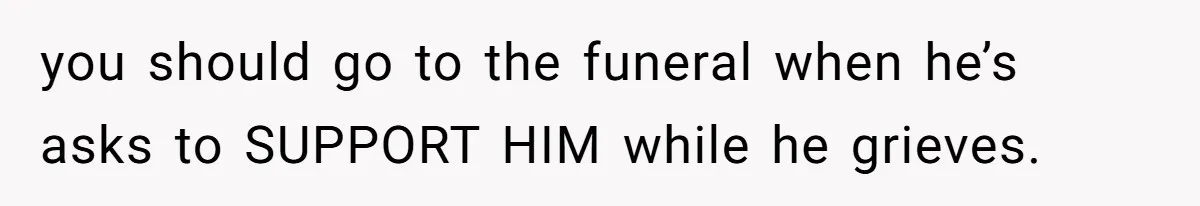 Mother Refuses To Abandon 5-Year-Old’s Dance Recital For A Long-Distance Funeral you should go to the funeral when he’s asks to SUPPORT HIM while he grieves.