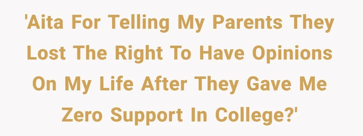 'AITA for telling my parents they lost the right to have opinions on my life after they gave me zero support in college?'