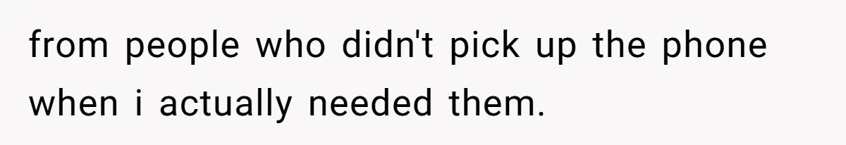 from people who didn't pick up the phone when i actually needed them.