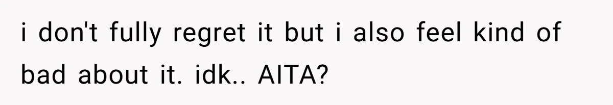 i don't fully regret it but i also feel kind of bad about it. idk.. AITA?