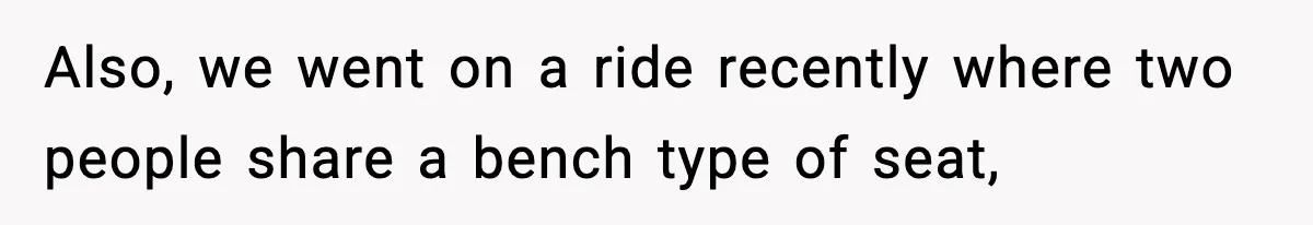 Woman Hesitates To Invite Her Friend To The Park After Years Of Ride Restrictions Also, we went on a ride recently where two people share a bench type of seat,
