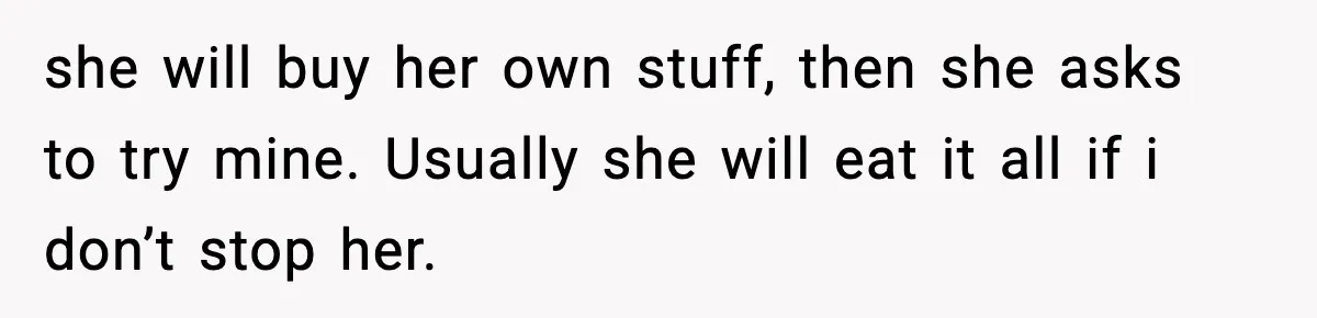 Woman Hesitates To Invite Her Friend To The Park After Years Of Ride Restrictions she will buy her own stuff, then she asks to try mine. Usually she will eat it all if i don’t stop her.