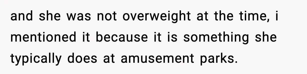 Woman Hesitates To Invite Her Friend To The Park After Years Of Ride Restrictions and she was not overweight at the time, i mentioned it because it is something she typically does at amusement parks.