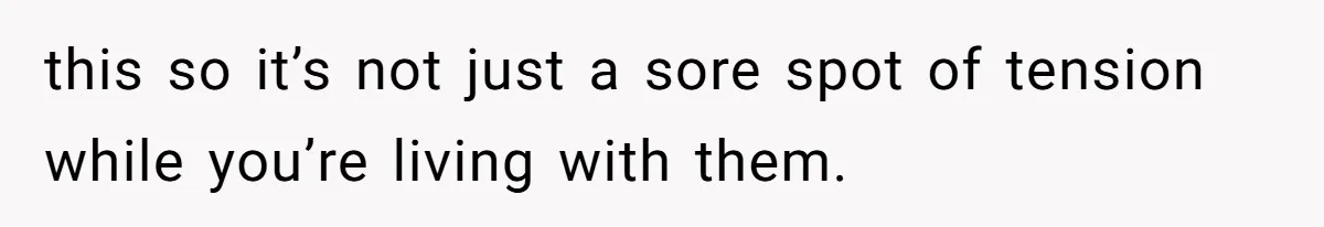 this so it’s not just a sore spot of tension while you’re living with them.