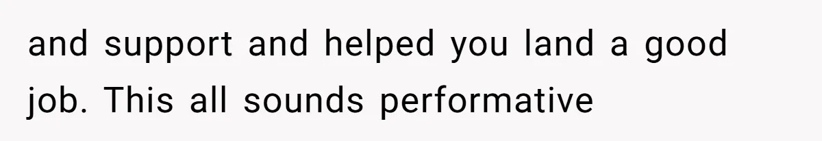 and support and helped you land a good job. This all sounds performative