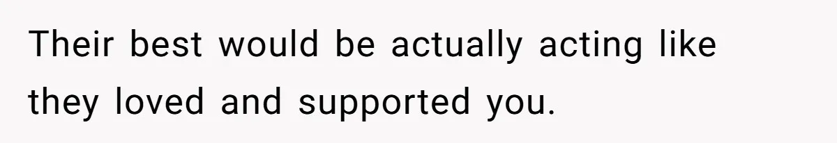Their best would be actually acting like they loved and supported you.