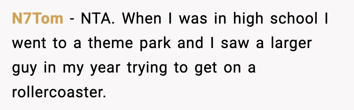 Woman Hesitates To Invite Her Friend To The Park After Years Of Ride Restrictions N7Tom − NTA. When I was in high school I went to a theme park and I saw a larger guy in my year trying to get on a rollercoaster.