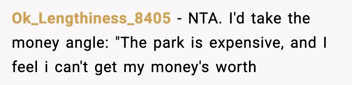 Woman Hesitates To Invite Her Friend To The Park After Years Of Ride Restrictions Ok_Lengthiness_8405 − NTA. I'd take the money angle: "The park is expensive, and I feel i can't get my money's worth
