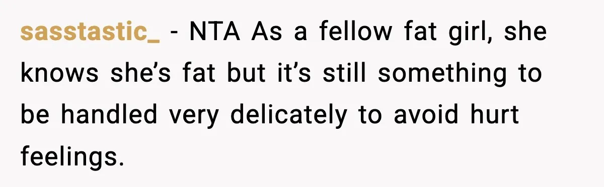Woman Hesitates To Invite Her Friend To The Park After Years Of Ride Restrictions sasstastic_ − NTA As a fellow fat girl, she knows she’s fat but it’s still something to be handled very delicately to avoid hurt feelings.