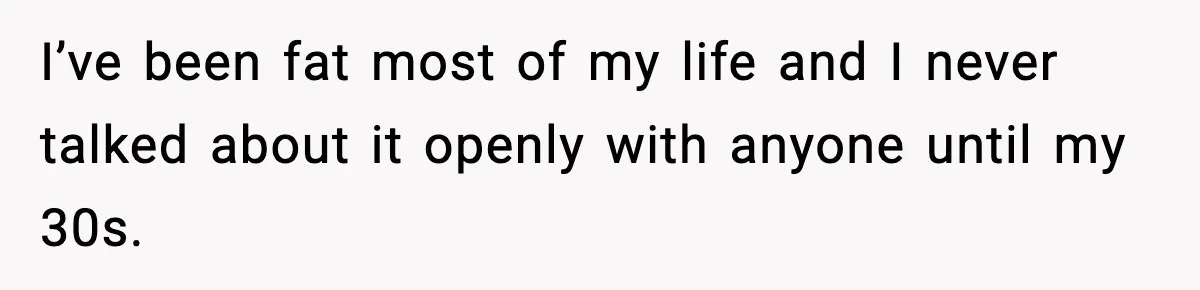 Woman Hesitates To Invite Her Friend To The Park After Years Of Ride Restrictions I’ve been fat most of my life and I never talked about it openly with anyone until my 30s.