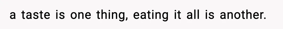 Woman Hesitates To Invite Her Friend To The Park After Years Of Ride Restrictions a taste is one thing, eating it all is another.