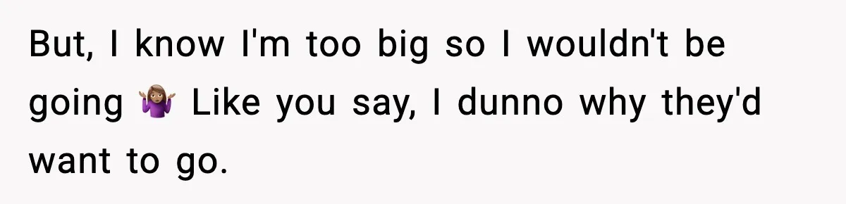 Woman Hesitates To Invite Her Friend To The Park After Years Of Ride Restrictions But, I know I'm too big so I wouldn't be going 🤷🏽♀️ Like you say, I dunno why they'd want to go.
