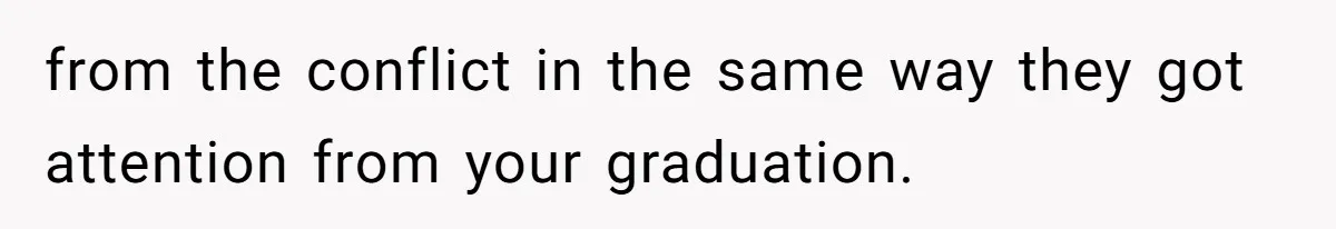 from the conflict in the same way they got attention from your graduation.
