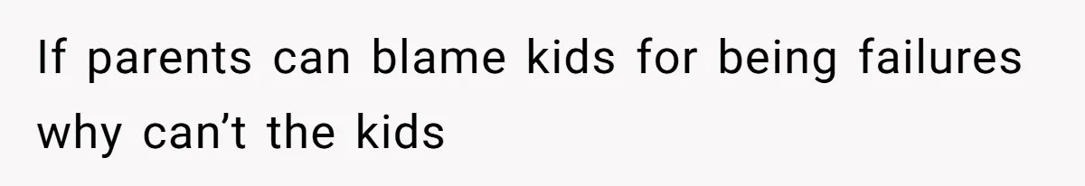 If parents can blame kids for being failures why can’t the kids