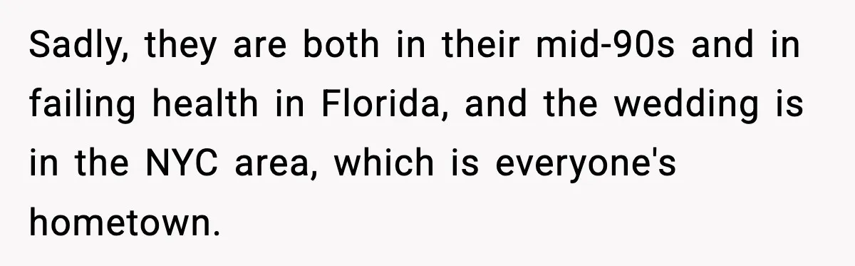 Sadly, they are both in their mid-90s and in failing health in Florida, and the wedding is in the NYC area, which is everyone's hometown.