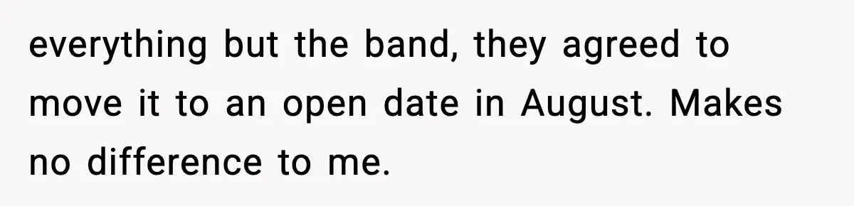 everything but the band, they agreed to move it to an open date in August. Makes no difference to me.