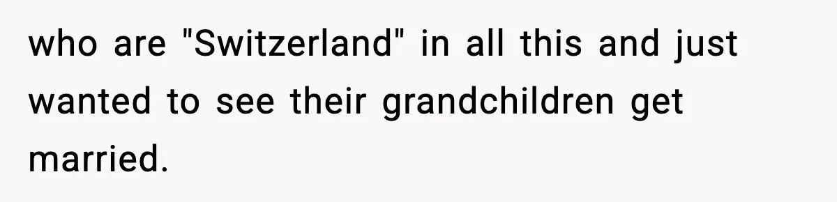 who are "Switzerland" in all this and just wanted to see their grandchildren get married.