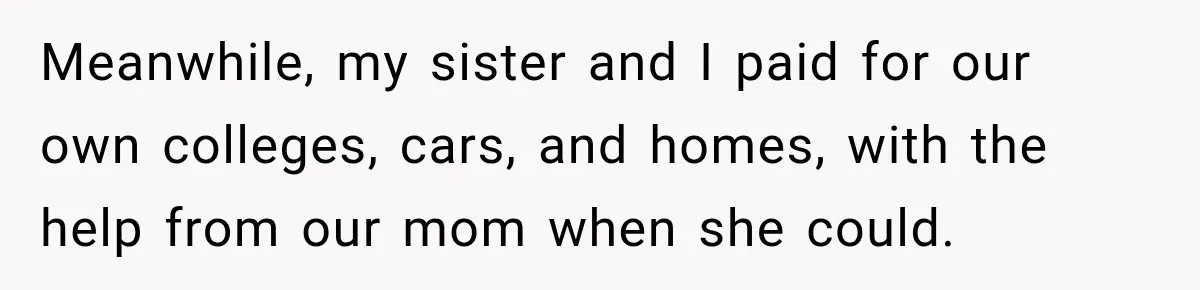 His Father’s Accidental Voice Message Confirmed What He’d Suspected for 30 Years Meanwhile, my sister and I paid for our own colleges, cars, and homes, with the help from our mom when she could.